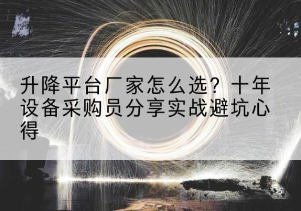 鼓楼升降平台厂家-怎么选？十年设备采购员分享实战避坑心得