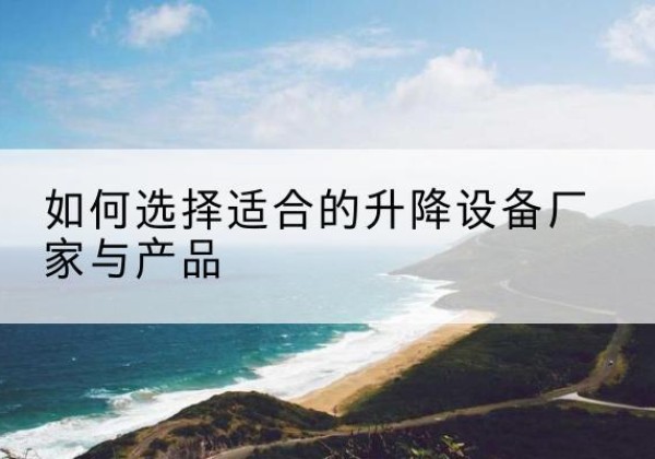 鼓楼电动升降平台厂家-如何选择适合的升降设备厂家与产品